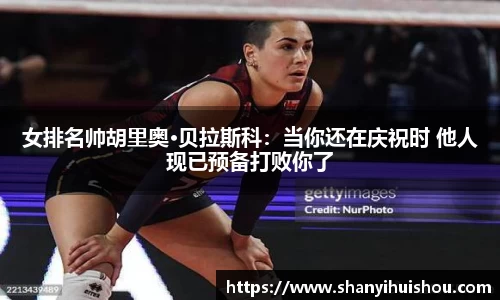 女排名帅胡里奥·贝拉斯科：当你还在庆祝时 他人现已预备打败你了